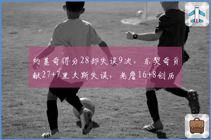 约基奇得分28却失误9次，东契奇贡献27+7里夫斯失误，老詹16+8创历史新高