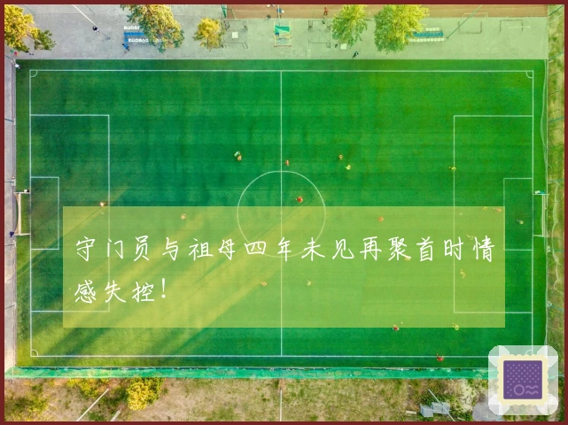 守门员与祖母四年未见再聚首时情感失控！