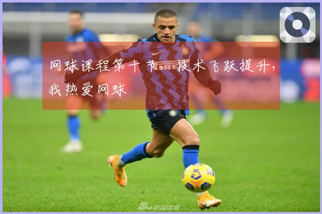 网球课程第十节，技术飞跃提升，我热爱网球
