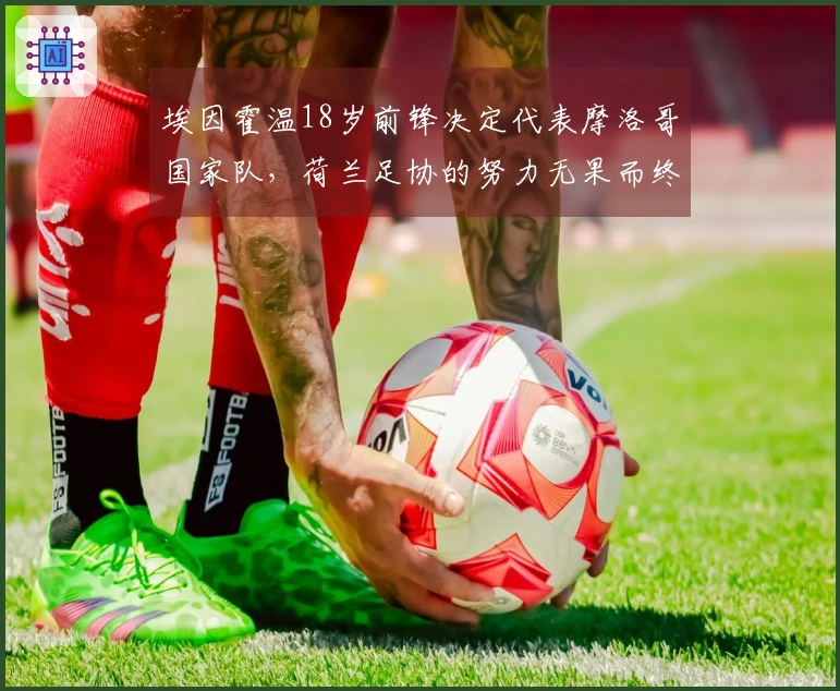 埃因霍温18岁前锋决定代表摩洛哥国家队，荷兰足协的努力无果而终