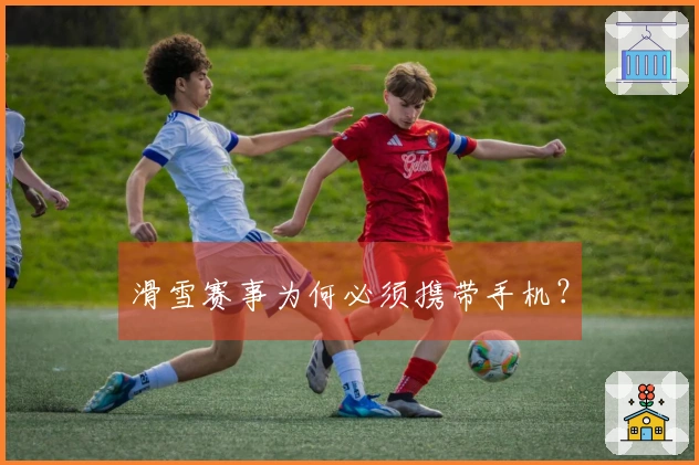 滑雪赛事为何必须携带手机？