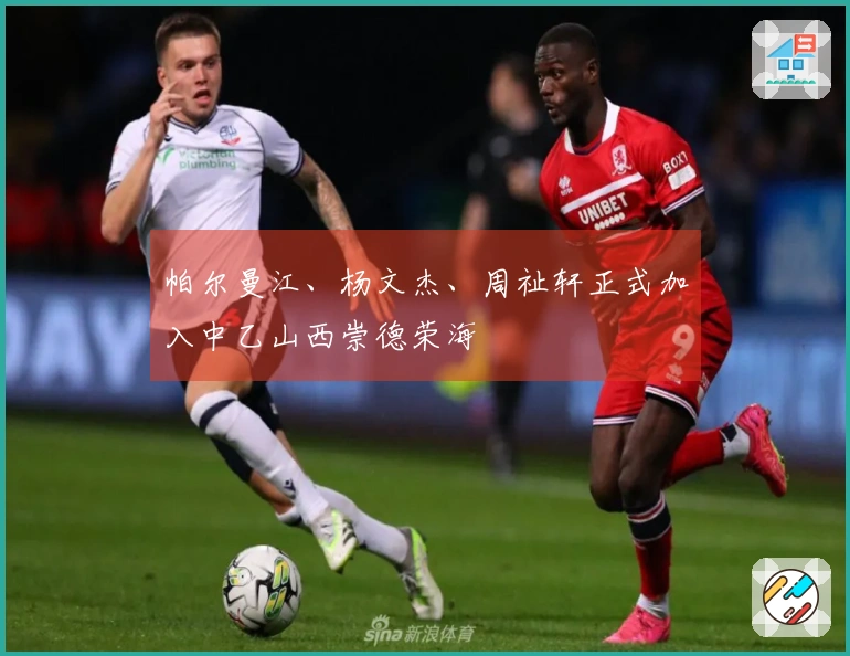 帕尔曼江、杨文杰、周祉轩正式加入中乙山西崇德荣海