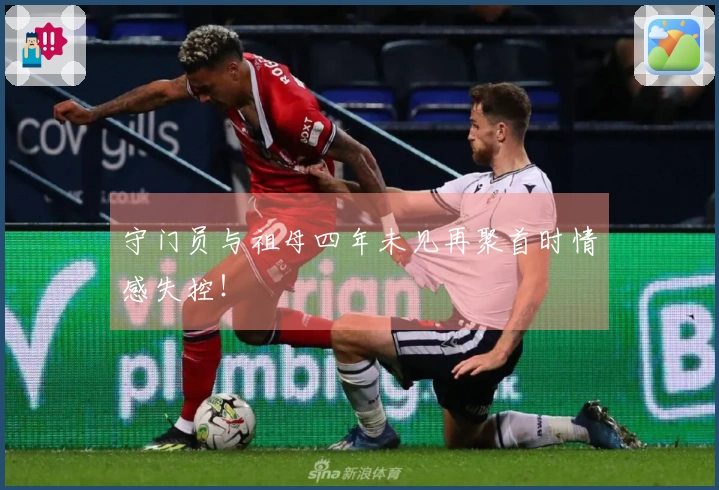 守门员与祖母四年未见再聚首时情感失控！