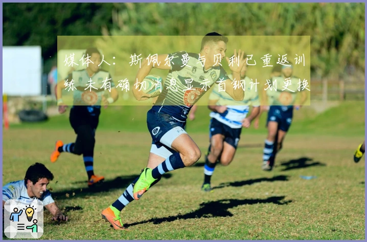 媒体人：斯佩尔曼与贝利已重返训练 未有确切消息显示首钢计划更换贝利