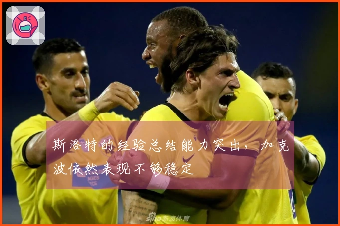 斯洛特的经验总结能力突出，加克波依然表现不够稳定