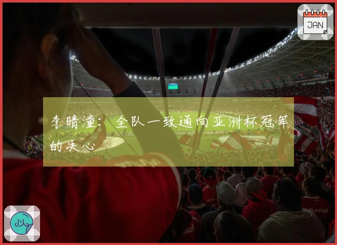 李晴潼：全队一致通向亚洲杯冠军的决心