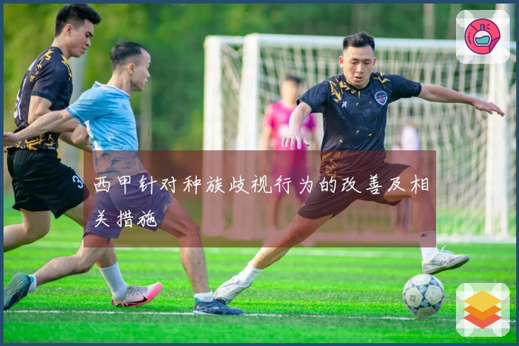 西甲针对种族歧视行为的改善及相关措施