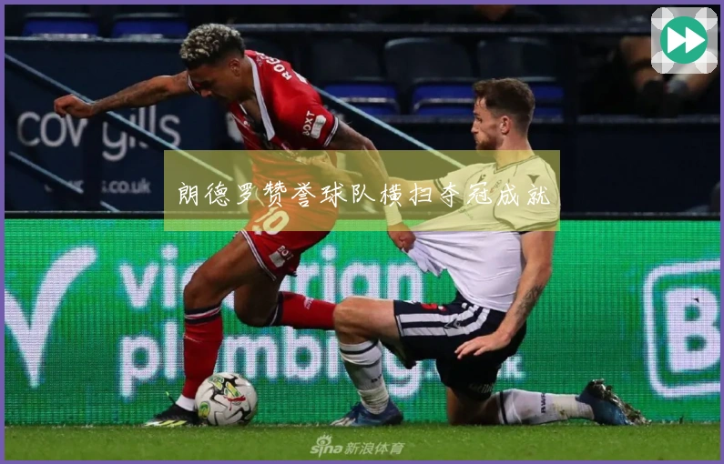 朗德罗赞誉球队横扫夺冠成就