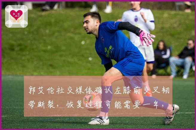 郭艾伦社交媒体确认左膝前交叉韧带断裂，恢复过程可能需要一年，发言称：电影里的情节并不完全正确，人在绝望时并非总是哭泣，哭泣之后仍会有笑容。