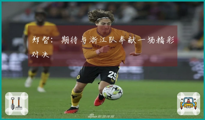 郑智：期待与浙江队奉献一场精彩对决