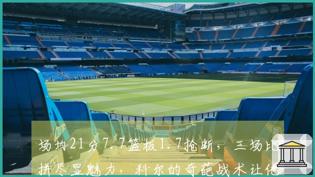 场均21分7.7篮板1.7抢断，三场比拼尽显魅力，科尔的奇葩战术让他饱受争议