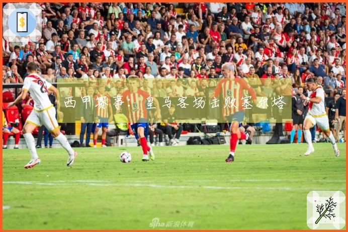 西甲赛事：皇马客场击败塞尔塔